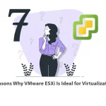 7 Reasons Why VMware ESXi Is Ideal for Virtualization